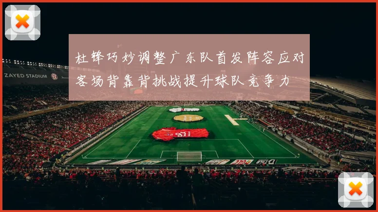 杜锋巧妙调整广东队首发阵容应对客场背靠背挑战提升球队竞争力