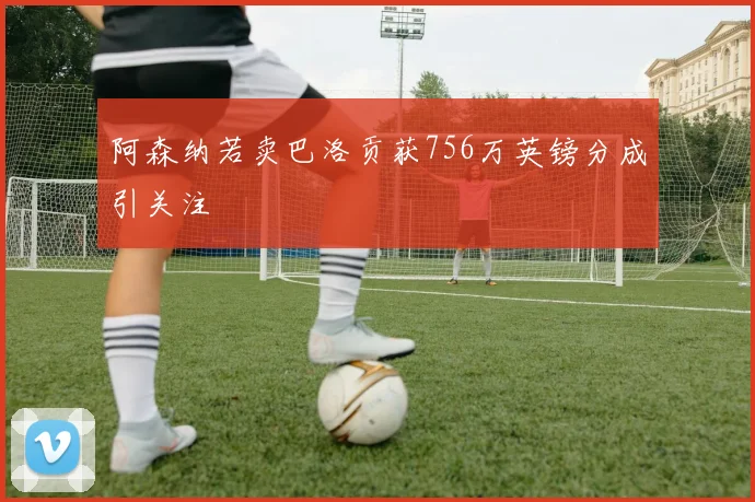 阿森纳若卖巴洛贡获756万英镑分成引关注