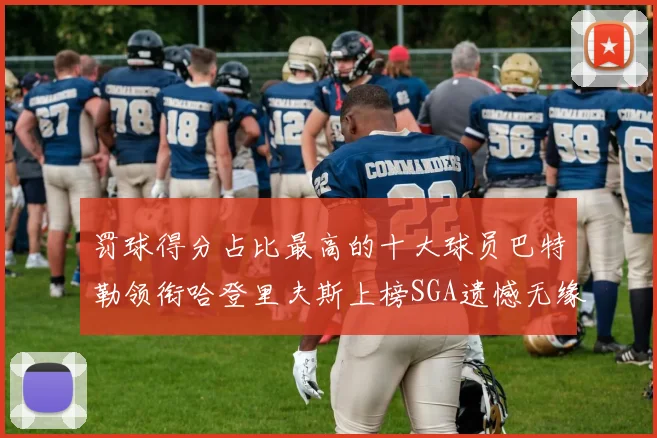 罚球得分占比最高的十大球员巴特勒领衔哈登里夫斯上榜SGA遗憾无缘