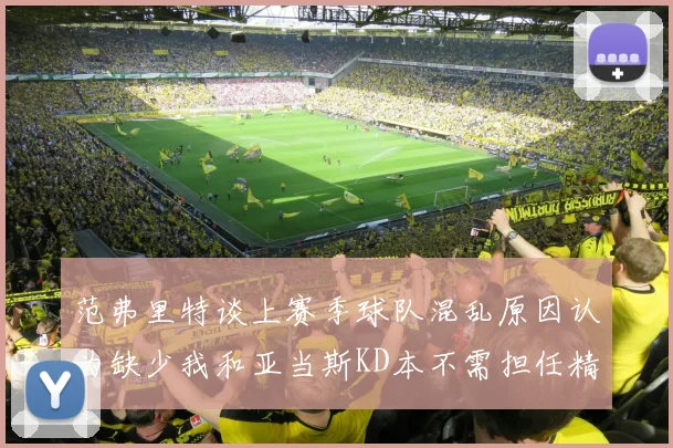 范弗里特谈上赛季球队混乱原因认为缺少我和亚当斯KD本不需担任精神领袖