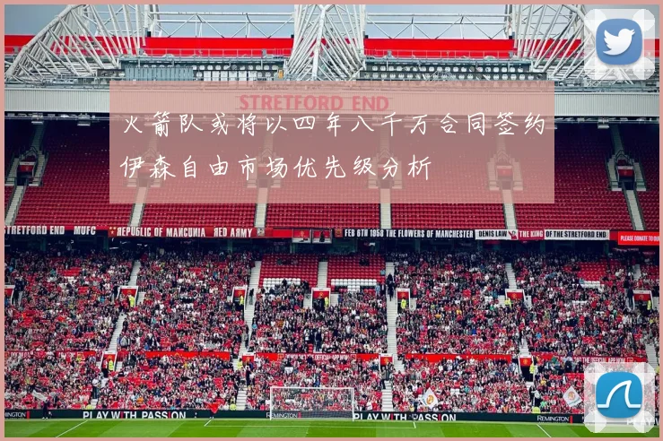 火箭队或将以四年八千万合同签约伊森自由市场优先级分析