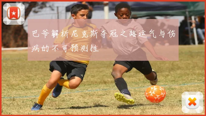 巴爷解析尼克斯夺冠之路运气与伤病的不可预测性