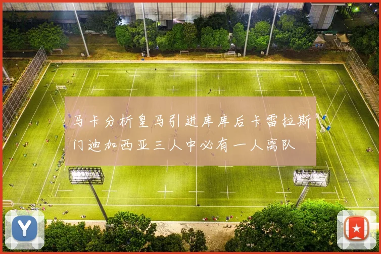 马卡分析皇马引进库库后卡雷拉斯门迪加西亚三人中必有一人离队